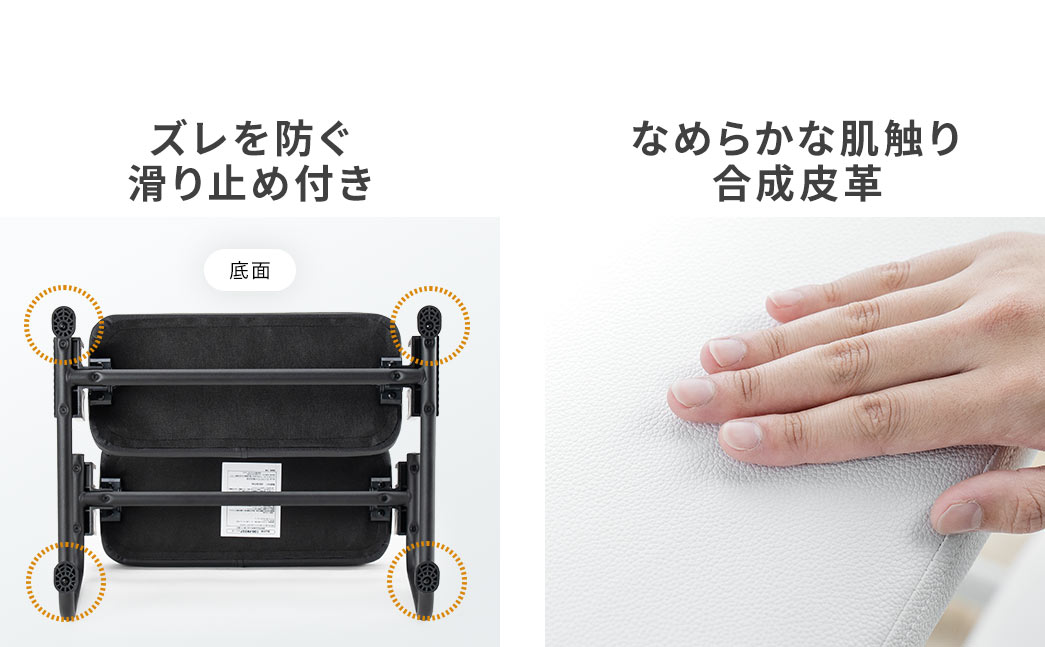 脚にはズレを防ぐ滑り止めが付いており、足置きは合成皮革を採用したなめらかな肌触りです。