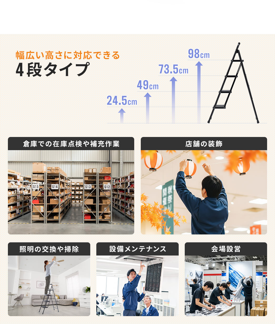 幅広い高さに対応できる4段タイプなので倉庫での在庫点検や補充作業や店舗の装飾、照明の交換や掃除など様々な場面で使用できます。