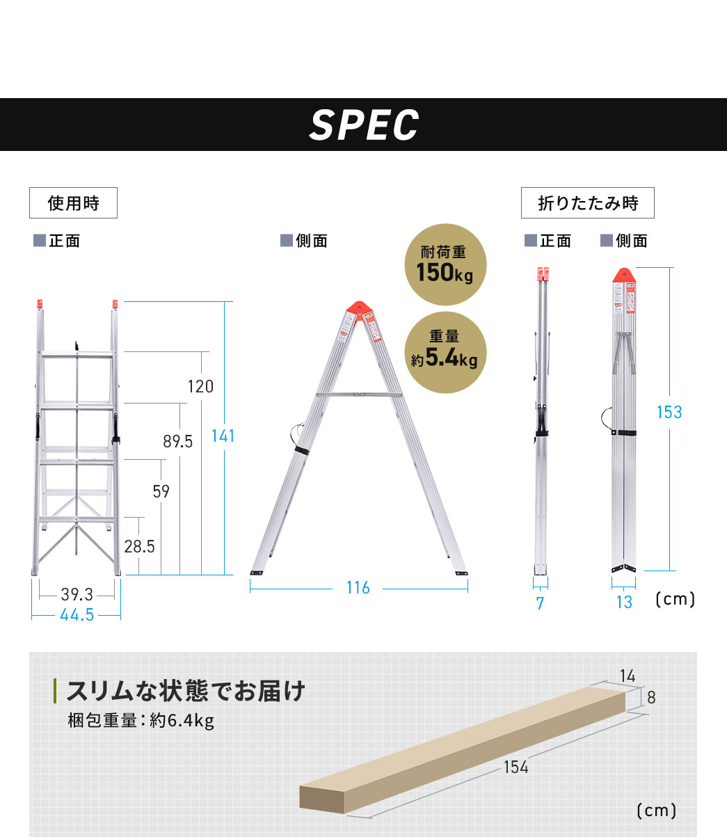 SPEC：幅44.5cm×奥行き116cm×高さ141cm、折りたたみ時は幅7cm×奥行き13cm×高さ153cm。重量は約5.4kgで耐荷重150kgです。梱包サイズは幅14cm×奥行き154cm×高さ8cmで重量が約6.4kgのスリムな状態でお届けします。