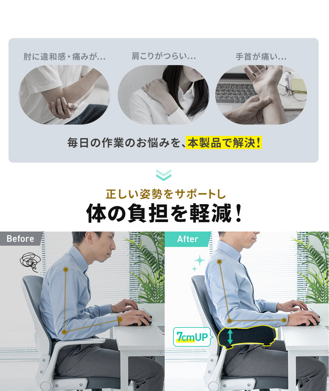 肘に違和感・痛み、肩こりがつらい、手首が痛いなどの毎日の作業のお悩みを、本製品で解決！正しい姿勢をサポートし、体の負担を軽減します！