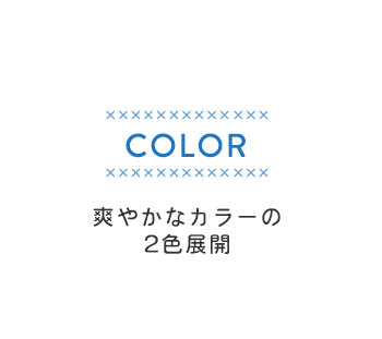 COLOR 爽やかなカラーの2色展開